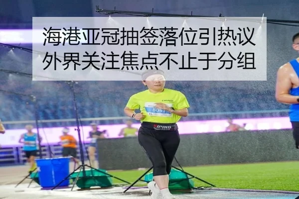 海港亚冠抽签落位引热议 外界关注焦点不止于分组